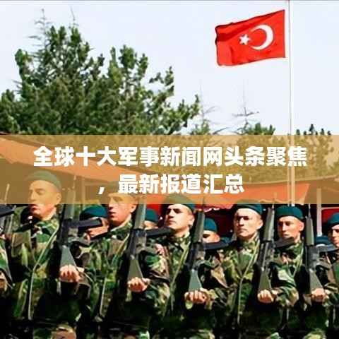 全球十大军事新闻网头条聚焦,最新报道汇总