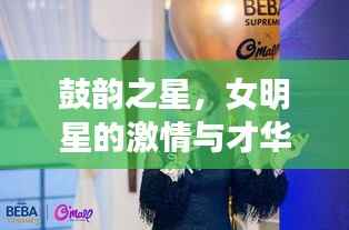 鼓韵之星,女明星的激情与才华闪耀时刻