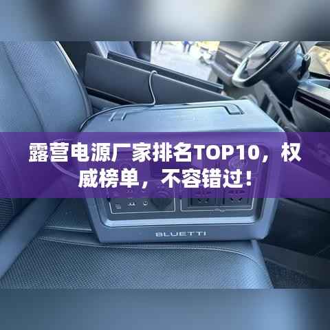 露营电源厂家排名TOP10,权威榜单,不容错过!