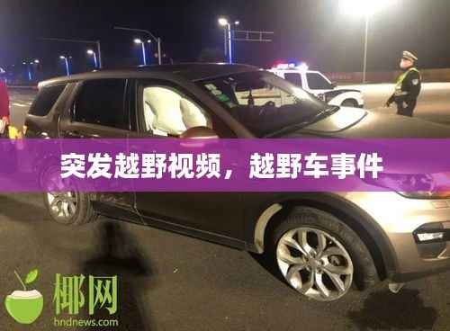 突发越野视频,越野车事件