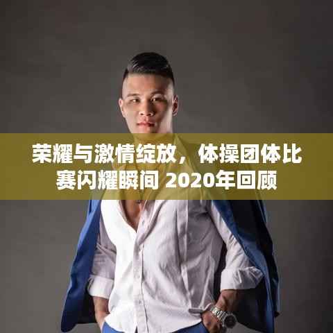 荣耀与激情绽放,体操团体比赛闪耀瞬间 2020年回顾