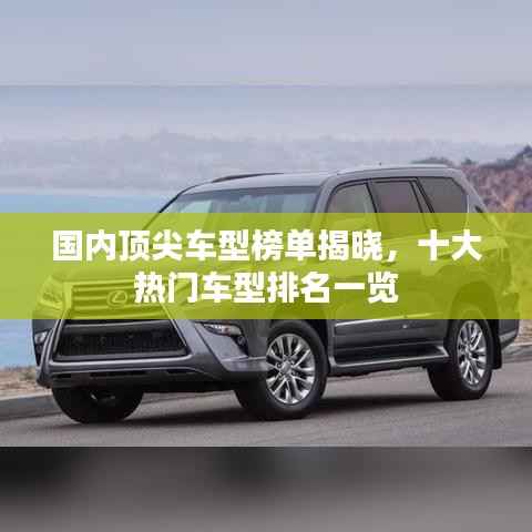 国内顶尖车型榜单揭晓,十大热门车型排名一览