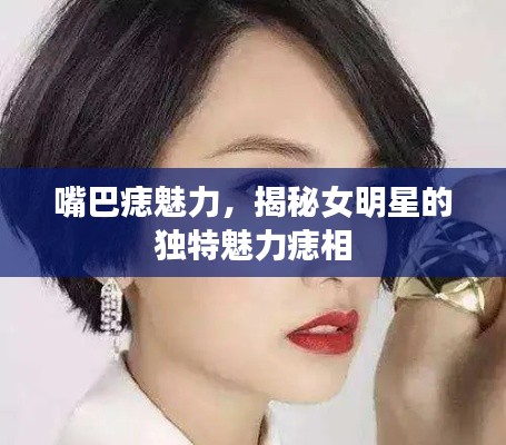 嘴巴痣魅力,揭秘女明星的独特魅力痣相