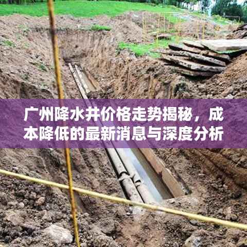 广州降水井价格走势揭秘,成本降低的最新消息与深度分析