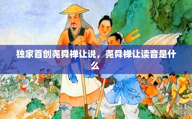 独家首创尧舜禅让说,尧舜禅让读音是什么