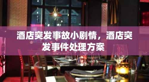 酒店突发事故小剧情,酒店突发事件处理方案