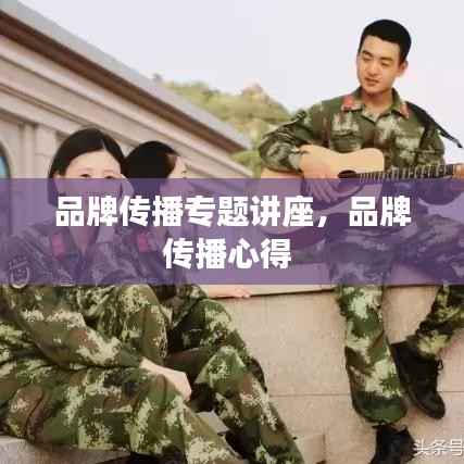 品牌传播专题讲座,品牌传播心得