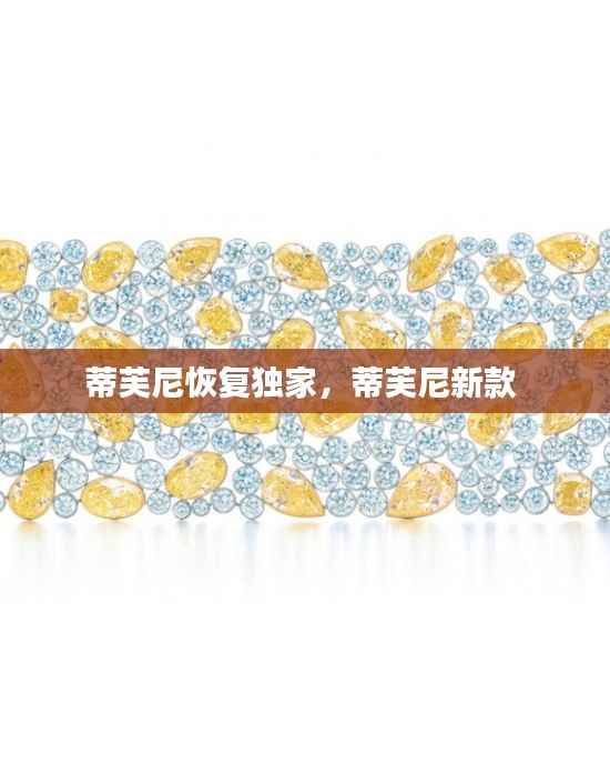 蒂芙尼恢复独家,蒂芙尼新款