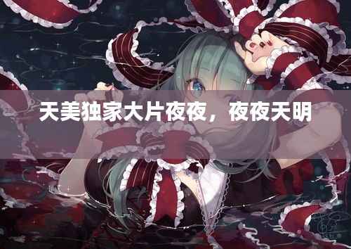 天美独家大片夜夜,夜夜天明