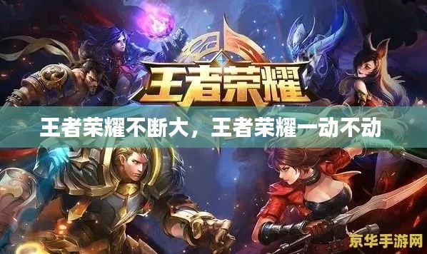 王者荣耀不断大，王者荣耀一动不动 