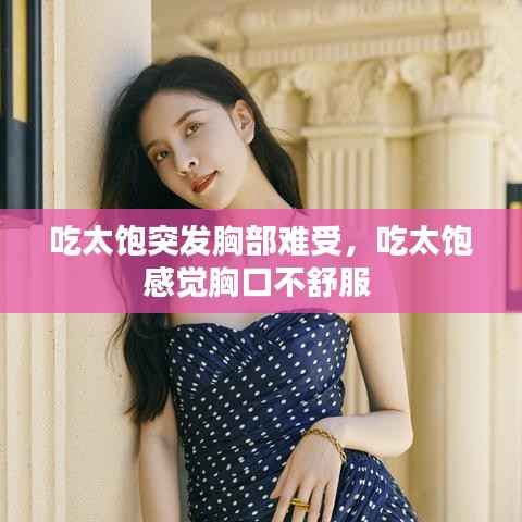 吃太饱突发胸部难受,吃太饱感觉胸口不舒服