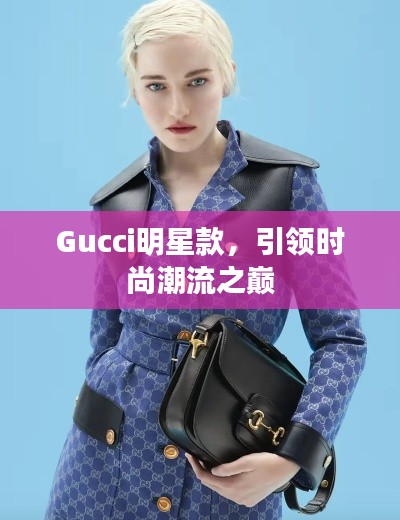 Gucci明星款,引领时尚潮流之巅