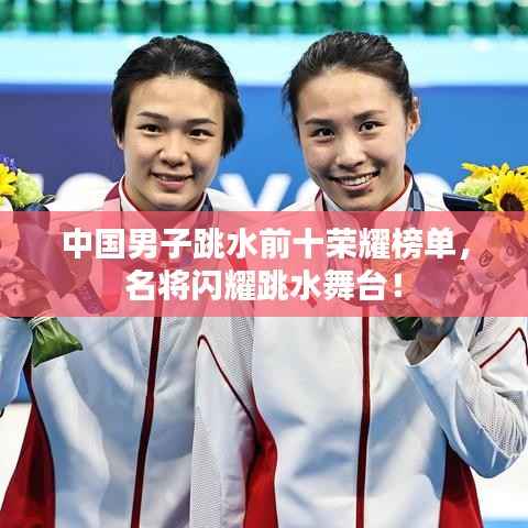 中国男子跳水前十荣耀榜单，名将闪耀跳水舞台！
