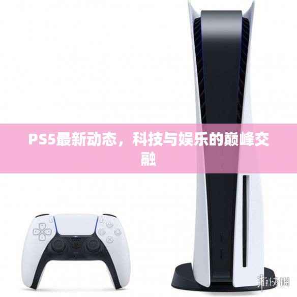 PS5最新动态，科技与娱乐的巅峰交融