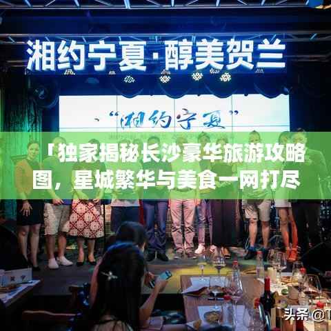 「独家揭秘长沙豪华旅游攻略图,星城繁华与美食一网打尽」