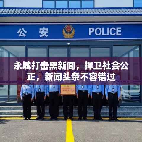 永城打击黑新闻,捍卫社会公正,新闻头条不容错过
