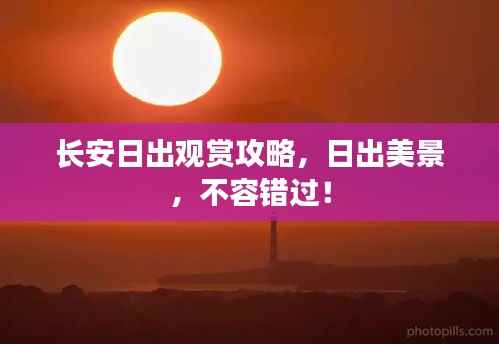 长安日出观赏攻略，日出美景，不容错过！